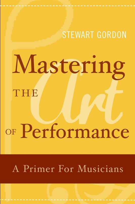 Mastering the Art of Performance A Primer for Musicians Stewart Gordon